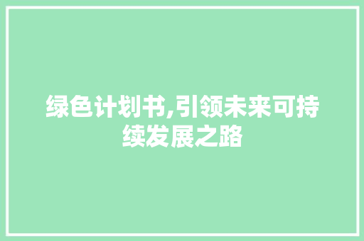 绿色计划书,引领未来可持续发展之路