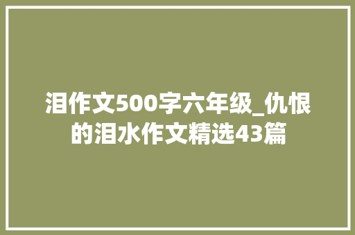 泪作文500字六年级_仇恨的泪水作文精选43篇