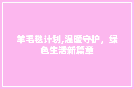 羊毛毯计划,温暖守护，绿色生活新篇章