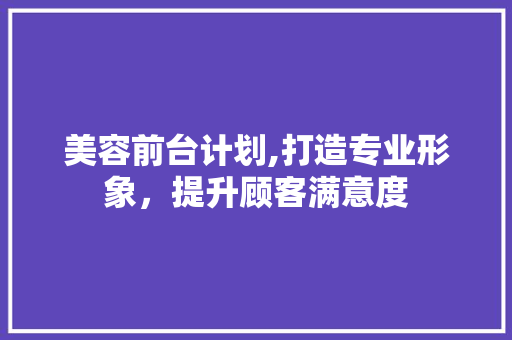 美容前台计划,打造专业形象，提升顾客满意度