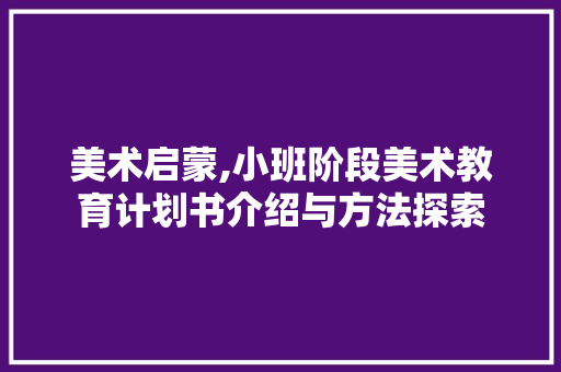 美术启蒙,小班阶段美术教育计划书介绍与方法探索