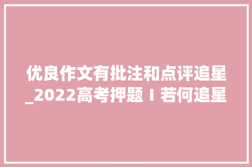 优良作文有批注和点评追星_2022高考押题Ⅰ若何追星高分范文追光逐梦燃我辈之魂批注