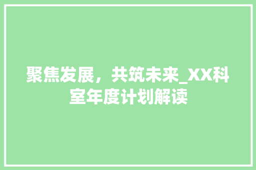 聚焦发展，共筑未来_XX科室年度计划解读