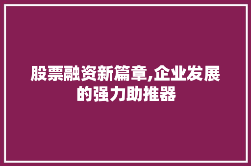 股票融资新篇章,企业发展的强力助推器 职场范文