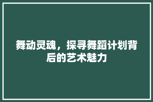 舞动灵魂，探寻舞蹈计划背后的艺术魅力