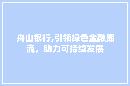 舟山银行,引领绿色金融潮流，助力可持续发展