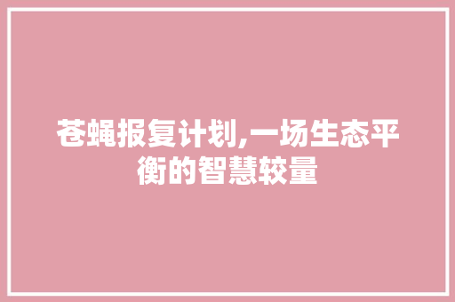 苍蝇报复计划,一场生态平衡的智慧较量