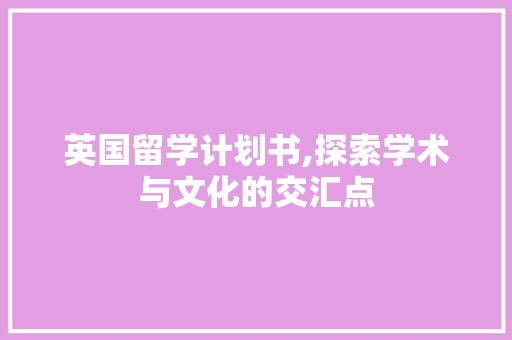 英国留学计划书,探索学术与文化的交汇点