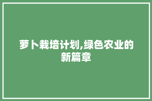 萝卜栽培计划,绿色农业的新篇章