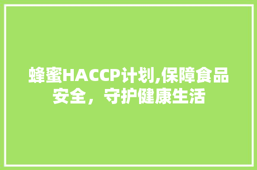 蜂蜜HACCP计划,保障食品安全，守护健康生活