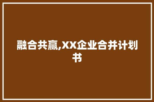 融合共赢,XX企业合并计划书