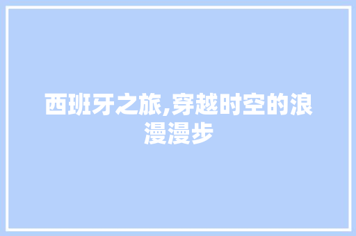 西班牙之旅,穿越时空的浪漫漫步