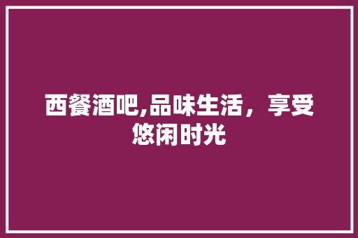 西餐酒吧,品味生活，享受悠闲时光