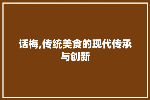 话梅,传统美食的现代传承与创新