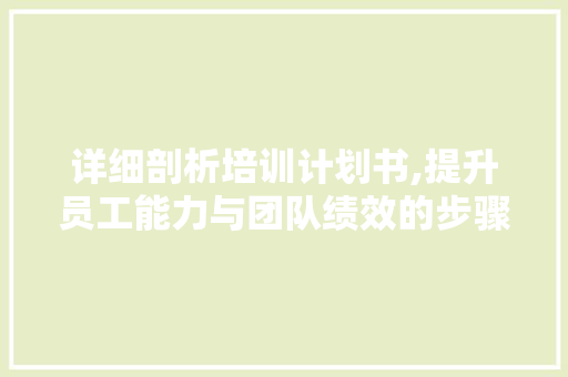 详细剖析培训计划书,提升员工能力与团队绩效的步骤介绍