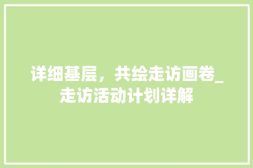 详细基层，共绘走访画卷_走访活动计划详解