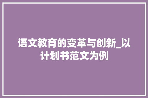 语文教育的变革与创新_以计划书范文为例