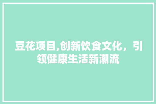 豆花项目,创新饮食文化，引领健康生活新潮流