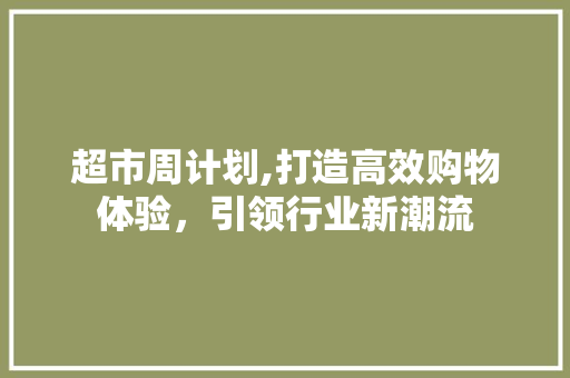 超市周计划,打造高效购物体验，引领行业新潮流