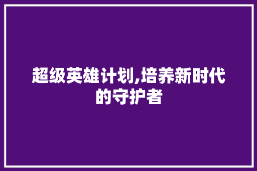 超级英雄计划,培养新时代的守护者