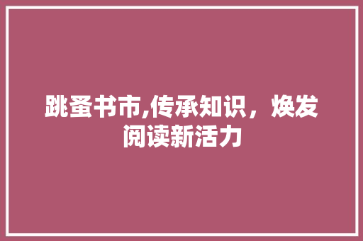 跳蚤书市,传承知识，焕发阅读新活力