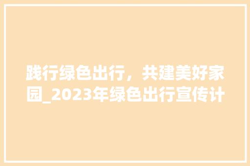 践行绿色出行，共建美好家园_2023年绿色出行宣传计划介绍