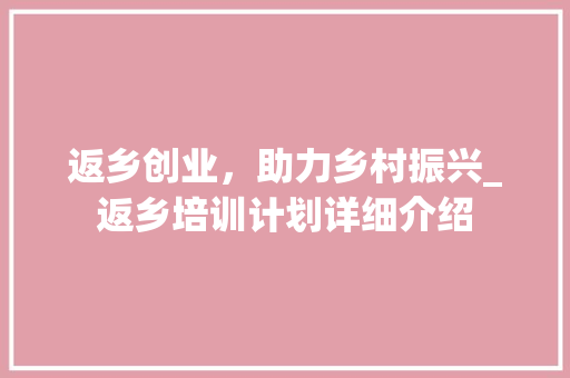 返乡创业，助力乡村振兴_返乡培训计划详细介绍