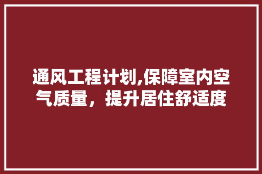 通风工程计划,保障室内空气质量，提升居住舒适度