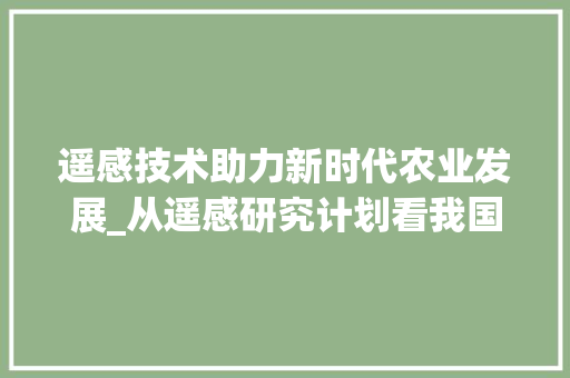 遥感技术助力新时代农业发展_从遥感研究计划看我国农业现代化进程