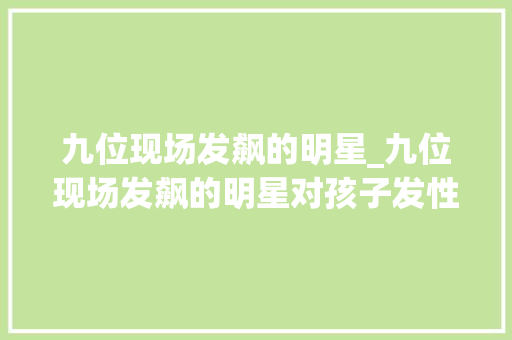 九位现场发飙的明星_九位现场发飙的明星对孩子发性情飙脏话一个比一个性情大年夜