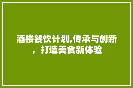 酒楼餐饮计划,传承与创新，打造美食新体验