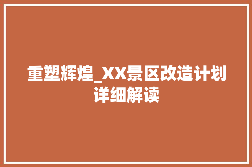 重塑辉煌_XX景区改造计划详细解读