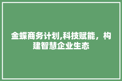 金蝶商务计划,科技赋能，构建智慧企业生态