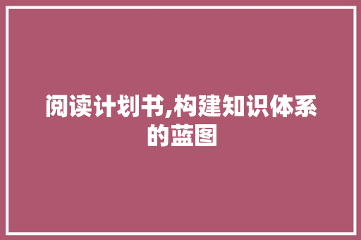 阅读计划书,构建知识体系的蓝图