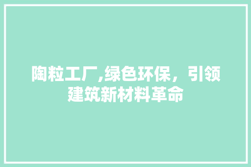 陶粒工厂,绿色环保，引领建筑新材料革命