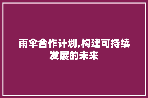 雨伞合作计划,构建可持续发展的未来 申请书范文