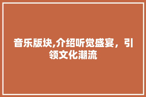 音乐版块,介绍听觉盛宴，引领文化潮流