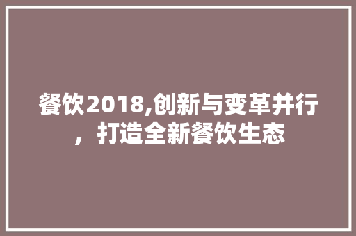 餐饮2018,创新与变革并行，打造全新餐饮生态