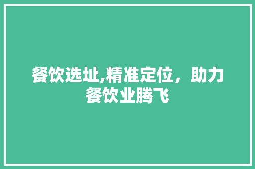 餐饮选址,精准定位，助力餐饮业腾飞