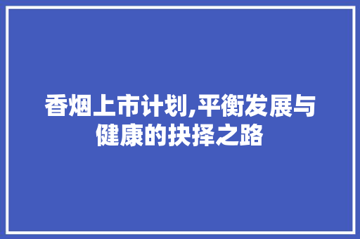 香烟上市计划,平衡发展与健康的抉择之路