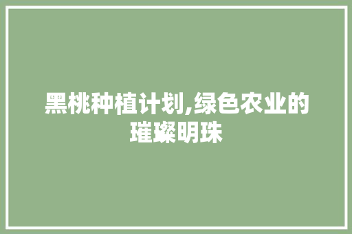 黑桃种植计划,绿色农业的璀璨明珠