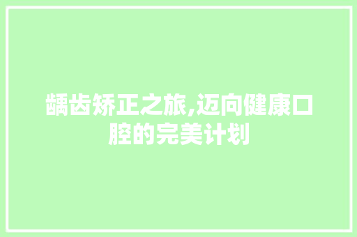 龋齿矫正之旅,迈向健康口腔的完美计划