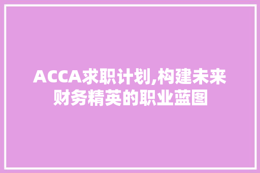 ACCA求职计划,构建未来财务精英的职业蓝图