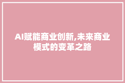 AI赋能商业创新,未来商业模式的变革之路