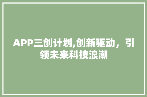 APP三创计划,创新驱动，引领未来科技浪潮