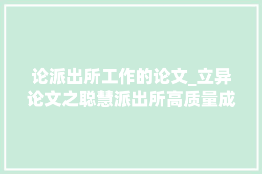 论派出所工作的论文_立异论文之聪慧派出所高质量成长的路径思虑