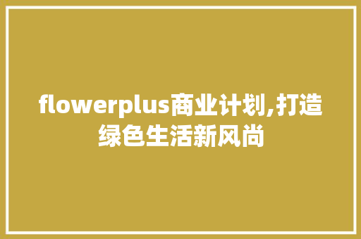 flowerplus商业计划,打造绿色生活新风尚