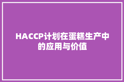 HACCP计划在蛋糕生产中的应用与价值