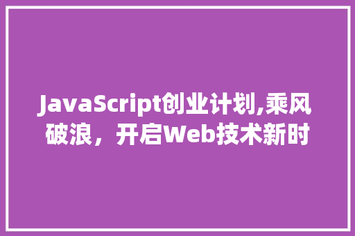 JavaScript创业计划,乘风破浪，开启Web技术新时代