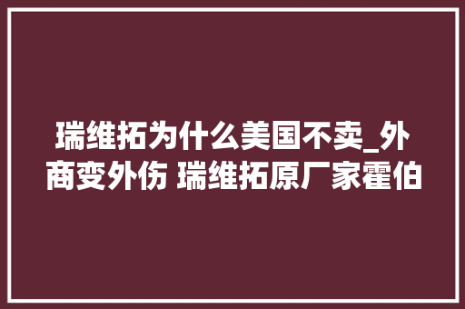 瑞维拓为什么美国不卖_外商变外伤 瑞维拓原厂家霍伯麦中国烂尾